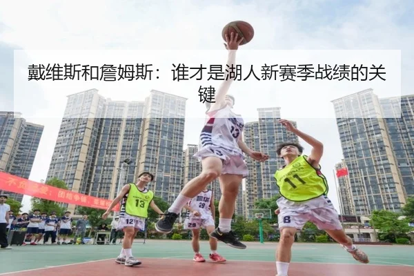 戴维斯和詹姆斯:谁才是湖人新赛季战绩的关键